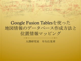 Google Fusion Tablesを使った 
地図情報のデータベース作成方法と 
位置情報マッピング 
大澤研究室　早矢仕晃章 
 
