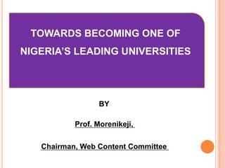 TOWARDS BECOMING ONE OF

NIGERIA’S LEADING UNIVERSITIES

BY
Prof. Morenikeji,
Chairman, Web Content Committee

 