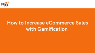 How to Increase eCommerce Sales
with Gamification
 