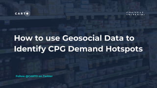 How to use Geosocial Data to
Identify CPG Demand Hotspots
Follow @CARTO on Twitter
 