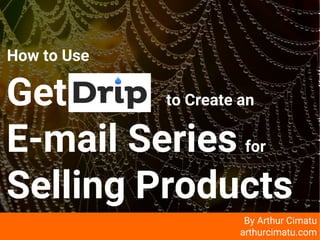 arthur
How to Use
GetDrip to Create an
E-mail Series for
Selling Products
By Arthur Cimatu
arthurcimatu.com
 