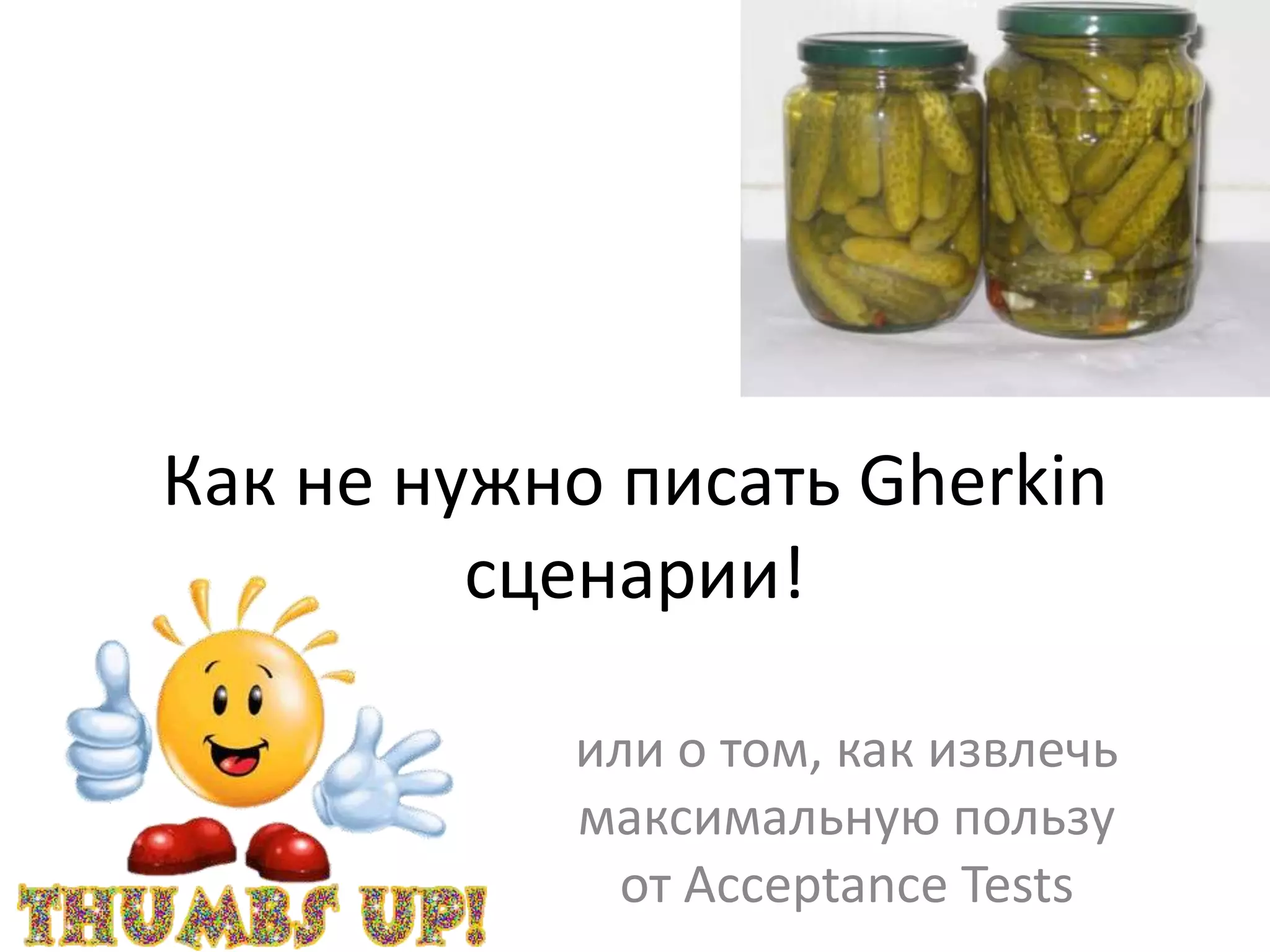 Как не нужно писать Gherkin
         сценарии!

           или о том, как извлечь
           максимальную пользу
            от Acceptance Tests
 