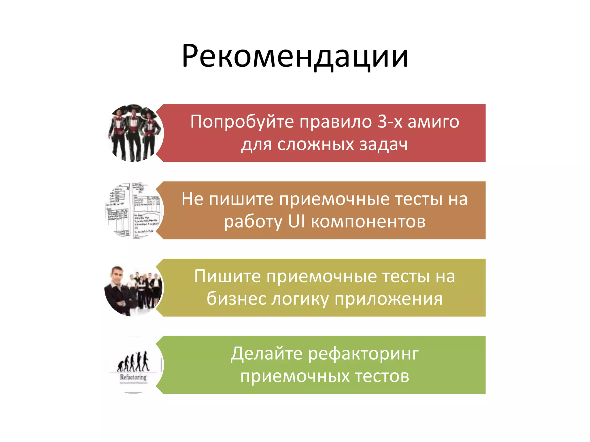 Рекомендации
Попробуйте правило 3-х амиго
     для сложных задач

Не пишите приемочные тесты на
    работу UI компонентов

 Пишите приемочные тесты на
  бизнес логику приложения

     Делайте рефакторинг
      приемочных тестов
 