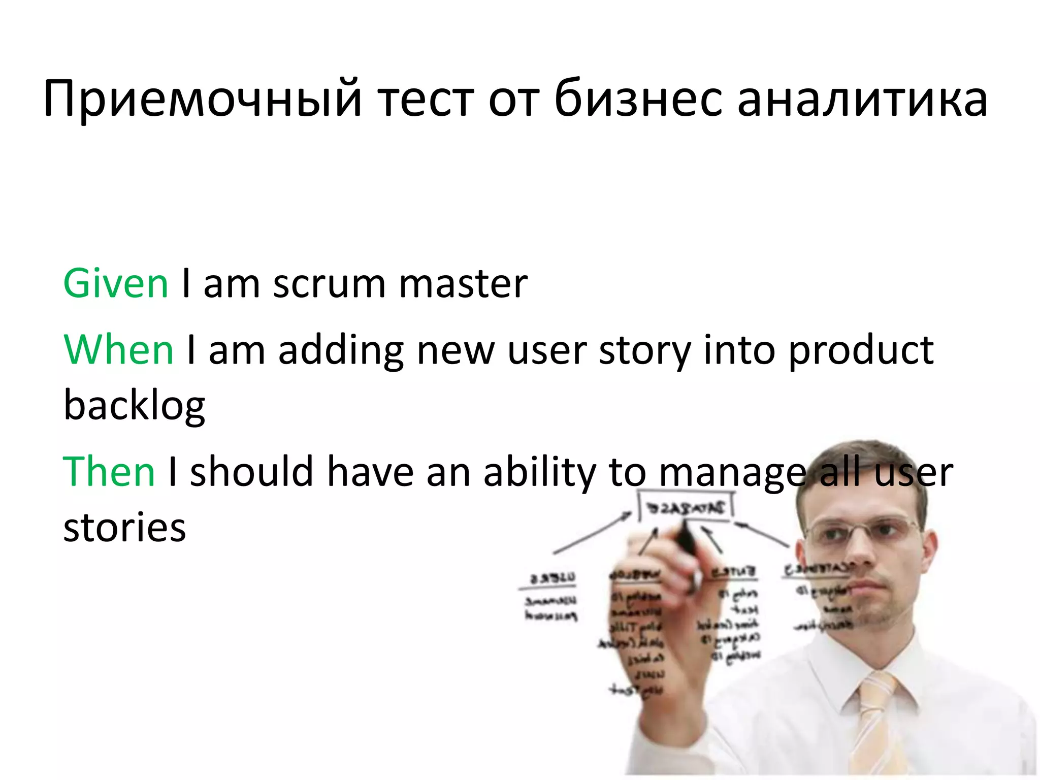 Приемочный тест от бизнес аналитика


Given I am scrum master
When I am adding new user story into product
backlog
Then I should have an ability to manage all user
stories
 