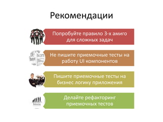 Рекомендации
Попробуйте правило 3-х амиго
     для сложных задач

Не пишите приемочные тесты на
    работу UI компонентов

 Пишите приемочные тесты на
  бизнес логику приложения

     Делайте рефакторинг
      приемочных тестов
 