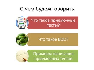 О чем будем говорить
    Что такое приемочные
            тесты?


       Что такое BDD?


    Примеры написания
    приемочных тестов
 