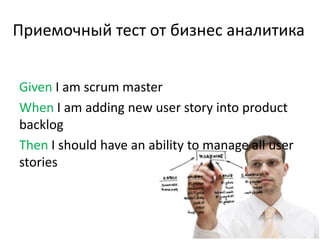 Приемочный тест от бизнес аналитика


Given I am scrum master
When I am adding new user story into product
backlog
Then I should have an ability to manage all user
stories
 