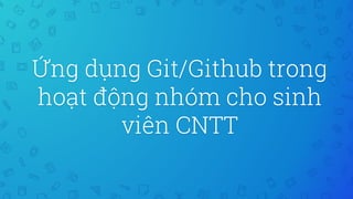 Ứng dụng Git/Github trong
hoạt động nhóm cho sinh
viên CNTT
 