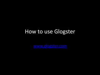 How to use Glogster

   www.glogster.com
 
