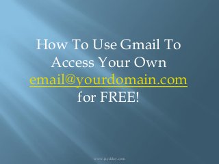 How To Use Gmail To
Access Your Own
email@yourdomain.com
for FREE!
www.jaydiloy.com
 