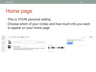 20/04/2012                                        9




Home page
• This is YOUR personal setting
• Choose which of your circles and how much info you want
  to appear on your home page




• Have Google Chrome open up this as your home page
 