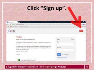 13© August 2013 mythreeseasons.com – How To Use Google Analytics
Click “Sign up”.
 