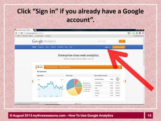 15© August 2013 mythreeseasons.com – How To Use Google Analytics
Click “Sign in” if you already have a Google
account”.
 