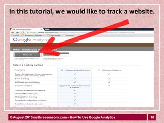 18© August 2013 mythreeseasons.com – How To Use Google Analytics
In this tutorial, we would like to track a website.
 