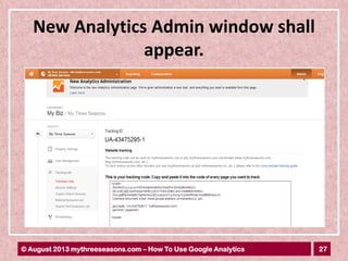 27© August 2013 mythreeseasons.com – How To Use Google Analytics
New Analytics Admin window shall
appear.
 
