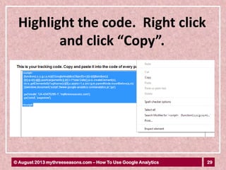 29© August 2013 mythreeseasons.com – How To Use Google Analytics
Highlight the code. Right click
and click “Copy”.
 