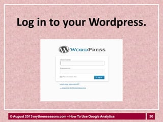 30© August 2013 mythreeseasons.com – How To Use Google Analytics
Log in to your Wordpress.
 