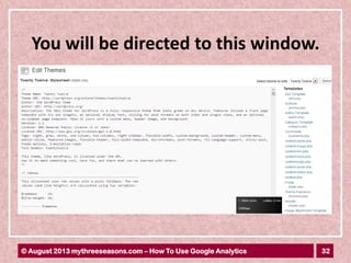 32© August 2013 mythreeseasons.com – How To Use Google Analytics
You will be directed to this window.
 