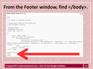34© August 2013 mythreeseasons.com – How To Use Google Analytics
From the Footer window, find </body>.
 