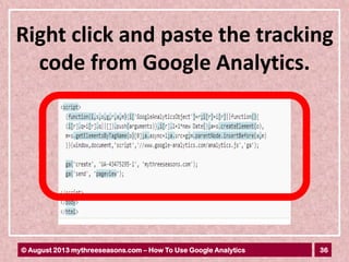 36© August 2013 mythreeseasons.com – How To Use Google Analytics
Right click and paste the tracking
code from Google Analytics.
 