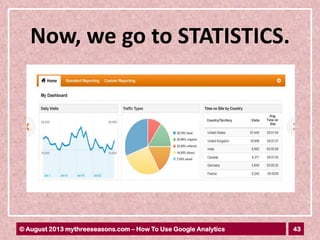 43© August 2013 mythreeseasons.com – How To Use Google Analytics
Now, we go to STATISTICS.
 