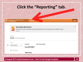 44© August 2013 mythreeseasons.com – How To Use Google Analytics
Click the “Reporting” tab.
 