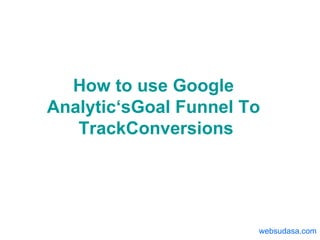 How to use Google  Analytic‘sGoal  Funnel To  TrackConversions websudasa.com 