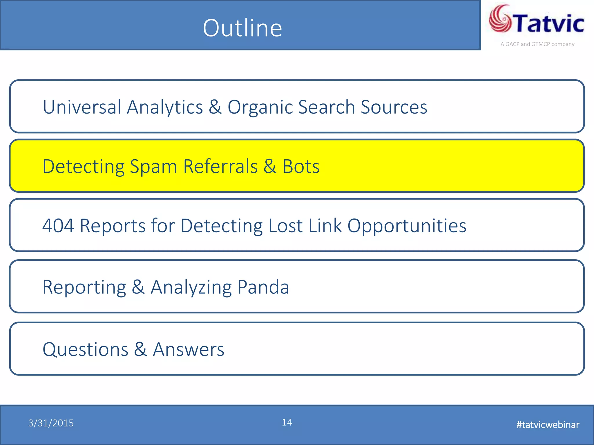 #tatvicwebinar
A GACP and GTMCP company
3/31/2015 14 #tatvicwebinar
Outline
Universal Analytics & Organic Search Sources
Detecting Spam Referrals & Bots
404 Reports for Detecting Lost Link Opportunities
Questions & Answers
Reporting & Analyzing Panda
 