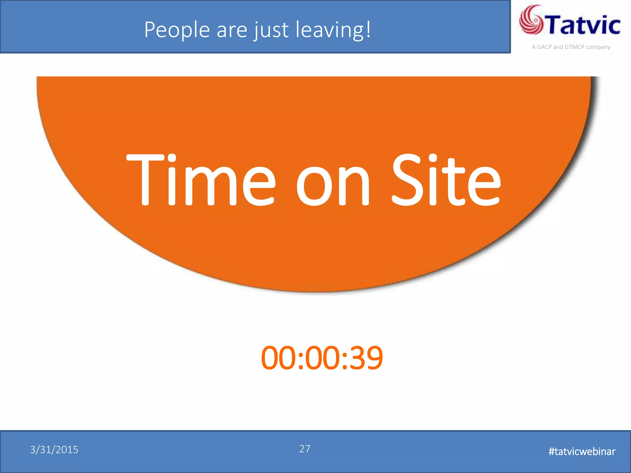 #tatvicwebinar
A GACP and GTMCP company
3/31/2015 27 #tatvicwebinar
People are just leaving!
Time on Site
00:00:39
 