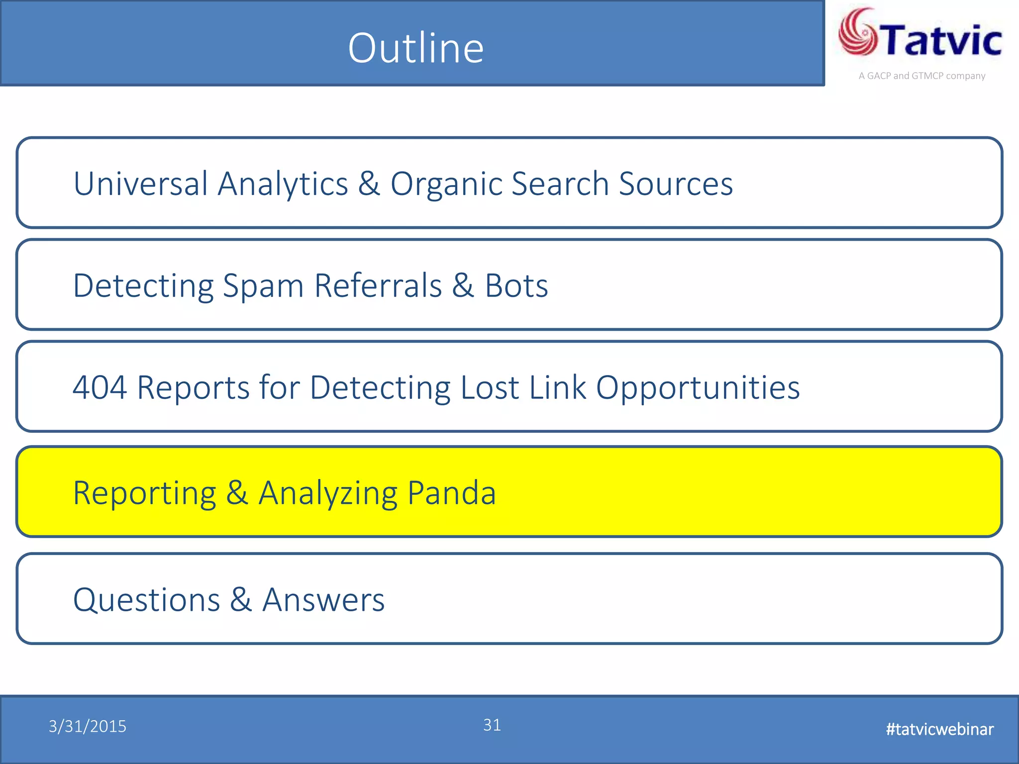 #tatvicwebinar
A GACP and GTMCP company
3/31/2015 31 #tatvicwebinar
Outline
Universal Analytics & Organic Search Sources
Detecting Spam Referrals & Bots
404 Reports for Detecting Lost Link Opportunities
Questions & Answers
Reporting & Analyzing Panda
 