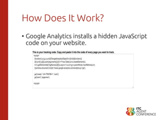 How Does It Work?
• Google Analytics installs a hidden JavaScript
code on your website.
 