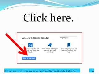 © June 2013 - threeseasons.com – How To Use Google Calendar 12
Set your country and time zone.
 