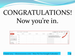 © June 2013 - threeseasons.com – How To Use Google Calendar 17
You can change the settings
anytime from here.
 