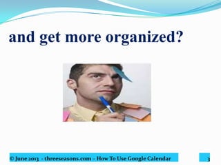© June 2013 - threeseasons.com – How To Use Google Calendar 3
and get more organized?
 