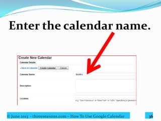 © June 2013 - threeseasons.com – How To Use Google Calendar 36
Click “Create Calendar”.
 