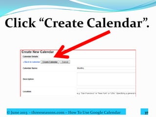 © June 2013 - threeseasons.com – How To Use Google Calendar 37
Click “My Calendars”
drop down button
from the screen displayed.
 