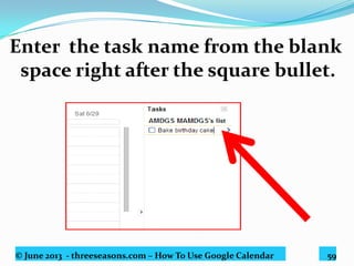 © June 2013 - threeseasons.com – How To Use Google Calendar 59
Click just below the
created task to create more.
 