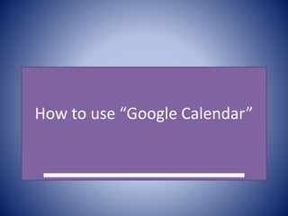 How to use “Google Calendar”
 