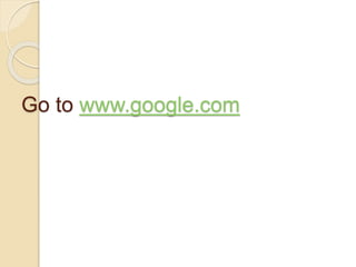 Go to www.google.com
 