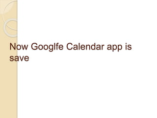 Now Googlfe Calendar app is
save
 