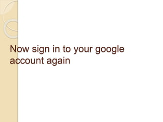 Now sign in to your google
account again
 