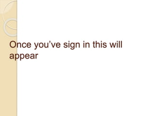 Once you’ve sign in this will
appear
 