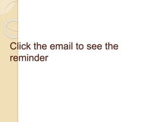 Click the email to see the
reminder
 