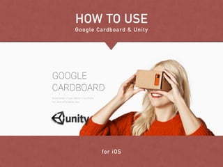 HOW TO USE
Google Cardboard & Unity
for iOS
 