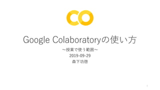 Google Colaboratoryの使い方
〜授業で使う範囲〜
2019-09-29
森下功啓
1
 