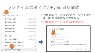 ランタイムのタイプがPython3か確認
• Pythonのバージョン2とバージョン3で
は、int型の挙動などが異なる
• Pythonのバージョンは3を使おう
6
 