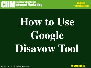 How to Use
Google
Disavow Tool
@Ciim2015. All Rights Reserved WWW.CIIM.IN
 