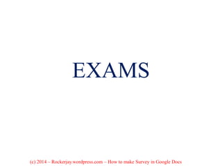 EXAMS
(c) 2014 – Rockerjay.wordpress.com – How to make Survey in Google Docs
 