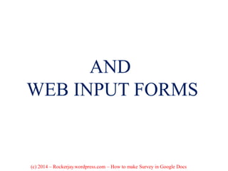 AND
WEB INPUT FORMS
(c) 2014 – Rockerjay.wordpress.com – How to make Survey in Google Docs
 
