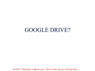 GOOGLE DRIVE?
(c) 2014 – Rockerjay.wordpress.com – How to make Survey in Google Docs
 